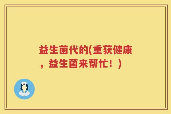 益生菌代的(重获健康，益生菌来帮忙！)