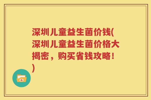 深圳儿童益生菌价钱(深圳儿童益生菌价格大揭密，购买省钱攻略！)