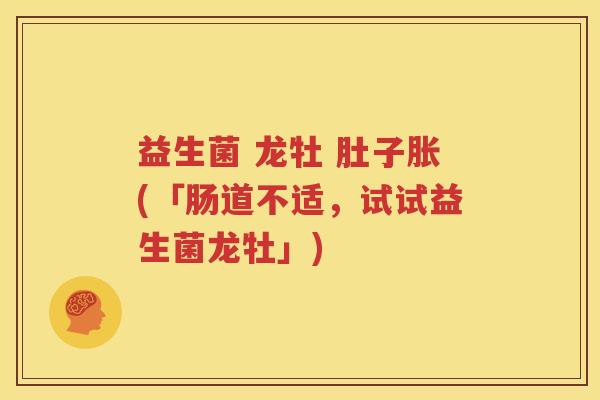 益生菌 龙牡 肚子胀(「肠道不适，试试益生菌龙牡」)