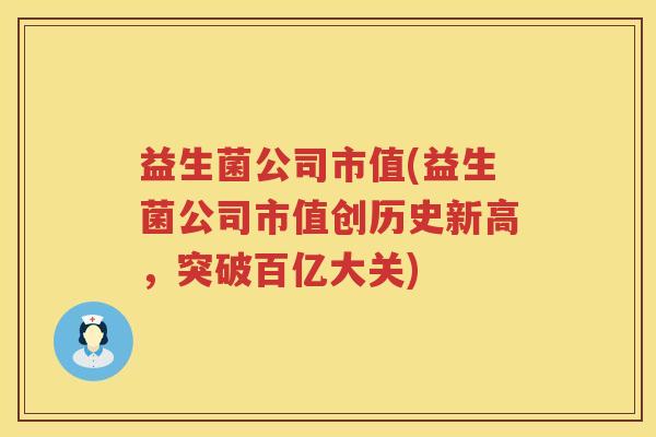 益生菌公司市值(益生菌公司市值创历史新高，突破百亿大关)