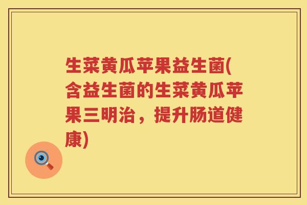 生菜黄瓜苹果益生菌(含益生菌的生菜黄瓜苹果三明治，提升肠道健康)
