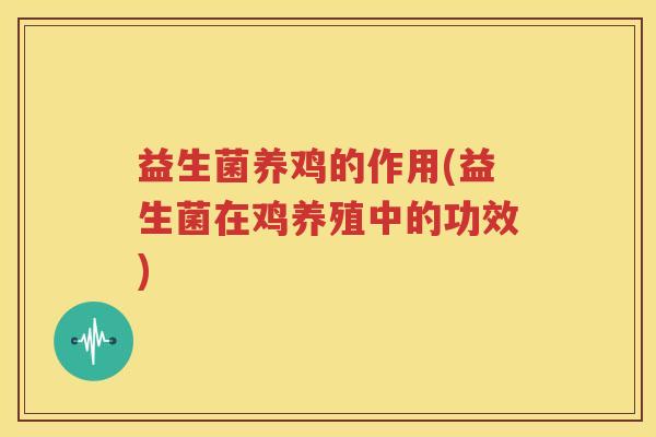 益生菌养鸡的作用(益生菌在鸡养殖中的功效)