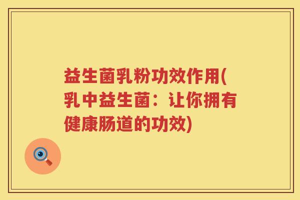 益生菌乳粉功效作用(乳中益生菌：让你拥有健康肠道的功效)