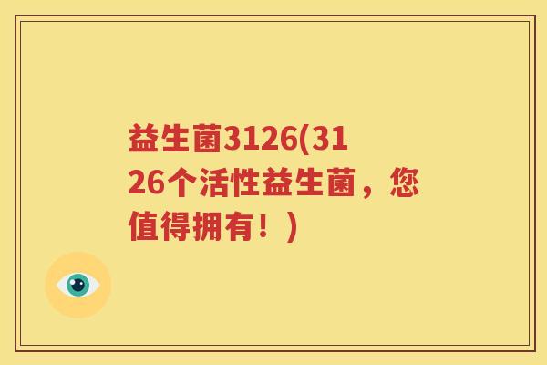 益生菌3126(3126个活性益生菌，您值得拥有！)