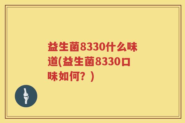 益生菌8330什么味道(益生菌8330口味如何？)