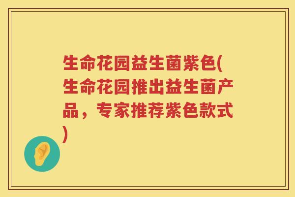 生命花园益生菌紫色(生命花园推出益生菌产品，专家推荐紫色款式)