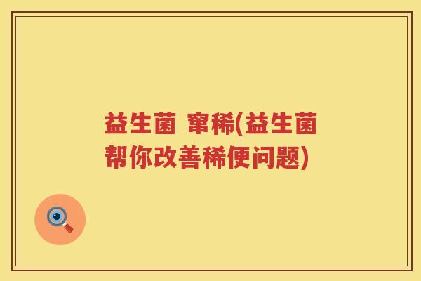 益生菌 窜稀(益生菌帮你改善稀便问题)
