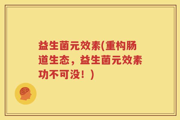 益生菌元效素(重构肠道生态，益生菌元效素功不可没！)
