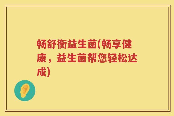 畅舒衡益生菌(畅享健康，益生菌帮您轻松达成)
