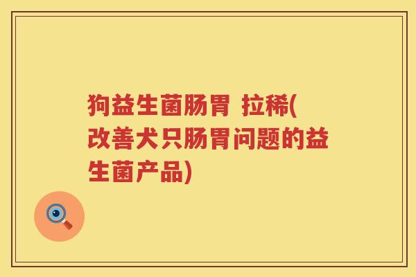 狗益生菌肠胃 拉稀(改善犬只肠胃问题的益生菌产品)