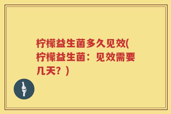 柠檬益生菌多久见效(柠檬益生菌：见效需要几天？)