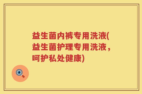 益生菌内裤专用洗液(益生菌护理专用洗液，呵护私处健康)