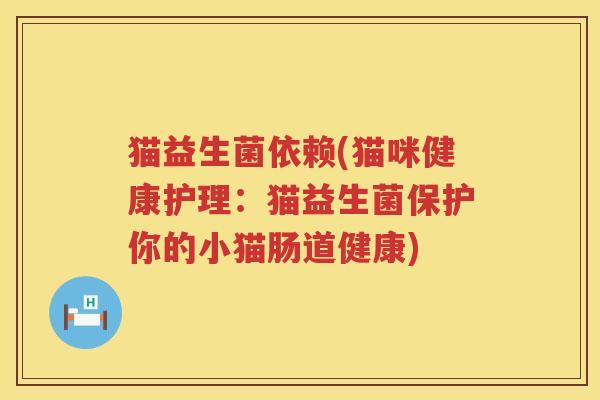 猫益生菌依赖(猫咪健康护理：猫益生菌保护你的小猫肠道健康)