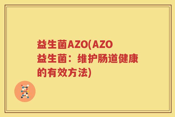 益生菌AZO(AZO益生菌：维护肠道健康的有效方法)