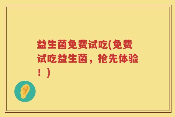 益生菌免费试吃(免费试吃益生菌，抢先体验！)