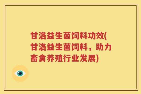 甘洛益生菌饲料功效(甘洛益生菌饲料，助力畜禽养殖行业发展)