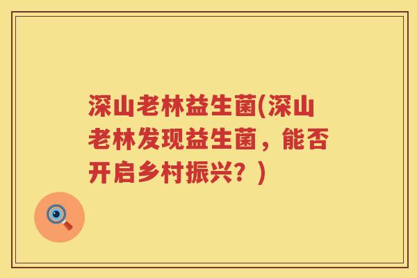 深山老林益生菌(深山老林发现益生菌，能否开启乡村振兴？)