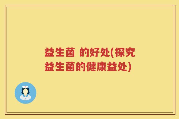 益生菌 的好处(探究益生菌的健康益处)