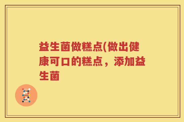 益生菌做糕点(做出健康可口的糕点，添加益生菌