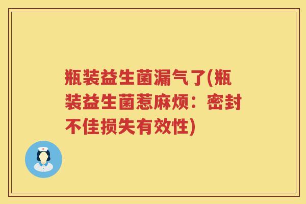 瓶装益生菌漏气了(瓶装益生菌惹麻烦：密封不佳损失有效性)