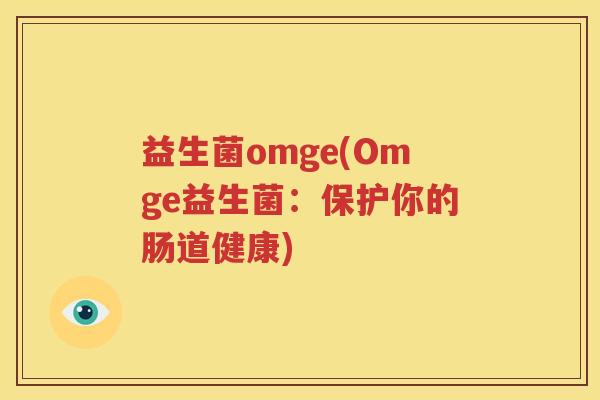 益生菌omge(Omge益生菌：保护你的肠道健康)