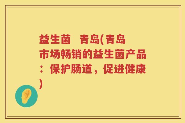 益生菌  青岛(青岛市场畅销的益生菌产品：保护肠道，促进健康)