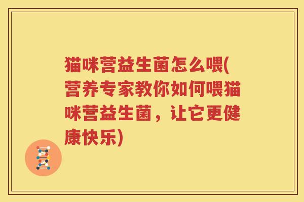 猫咪营益生菌怎么喂(营养专家教你如何喂猫咪营益生菌，让它更健康快乐)