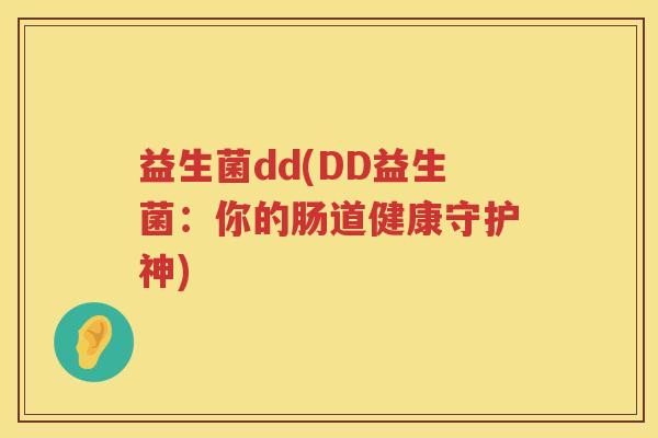 益生菌dd(DD益生菌：你的肠道健康守护神)