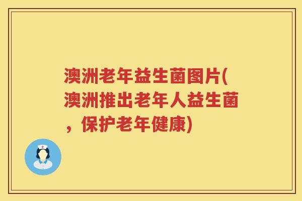 澳洲老年益生菌图片(澳洲推出老年人益生菌，保护老年健康)