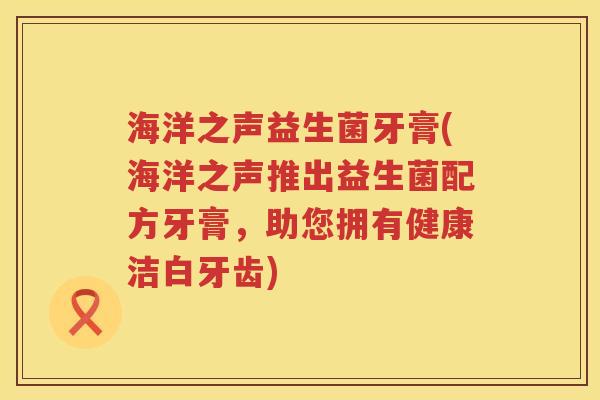 海洋之声益生菌牙膏(海洋之声推出益生菌配方牙膏，助您拥有健康洁白牙齿)