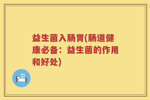 益生菌入肠胃(肠道健康必备：益生菌的作用和好处)