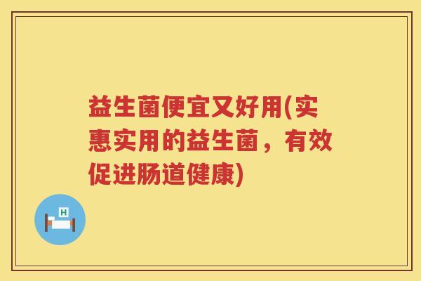 益生菌便宜又好用(实惠实用的益生菌，有效促进肠道健康)