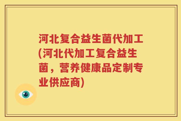 河北复合益生菌代加工(河北代加工复合益生菌，营养健康品定制专业供应商)
