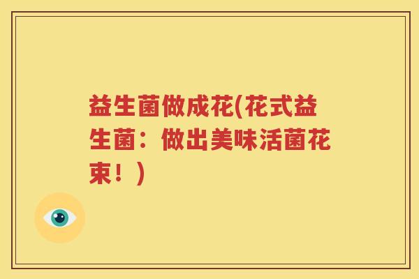 益生菌做成花(花式益生菌：做出美味活菌花束！)