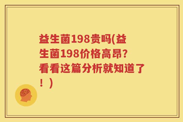 益生菌198贵吗(益生菌198价格高昂？看看这篇分析就知道了！)