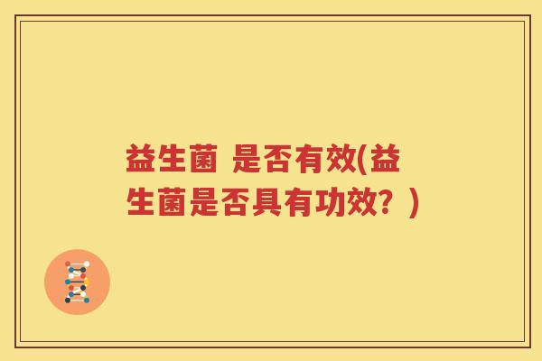 益生菌 是否有效(益生菌是否具有功效？)