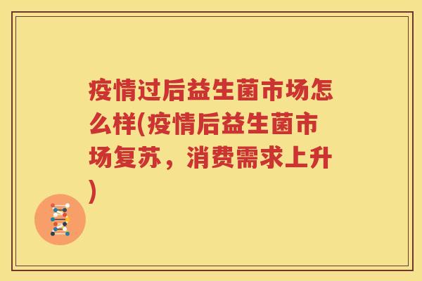 疫情过后益生菌市场怎么样(疫情后益生菌市场复苏，消费需求上升)