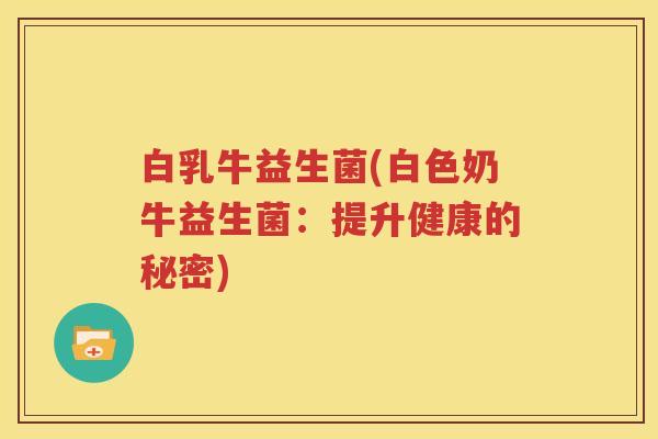 白乳牛益生菌(白色奶牛益生菌：提升健康的秘密)
