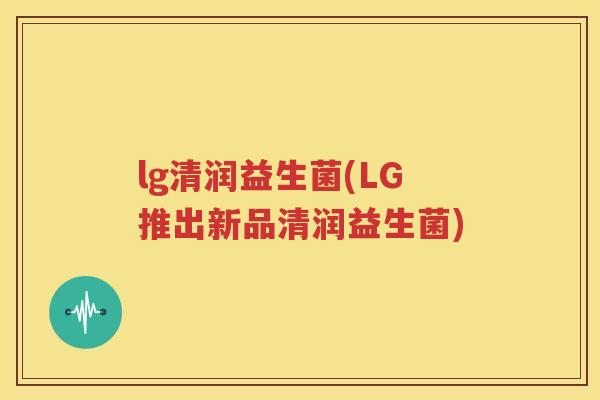 lg清润益生菌(LG推出新品清润益生菌)