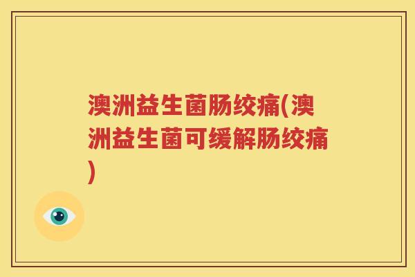 澳洲益生菌肠绞痛(澳洲益生菌可缓解肠绞痛)
