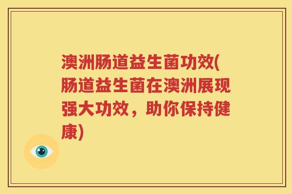 澳洲肠道益生菌功效(肠道益生菌在澳洲展现强大功效，助你保持健康)