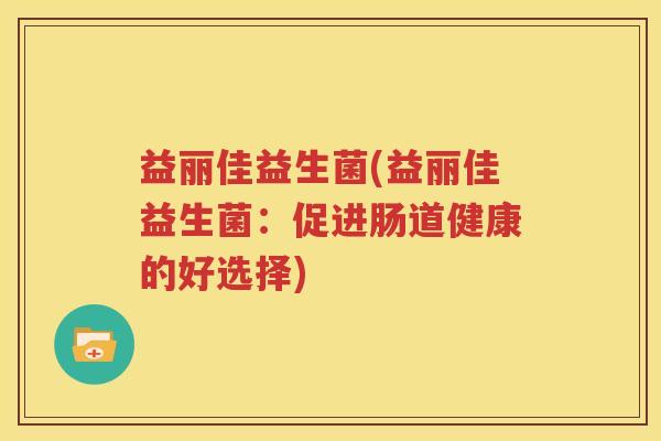 益丽佳益生菌(益丽佳益生菌：促进肠道健康的好选择)