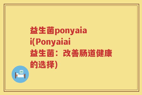 益生菌ponyaiai(Ponyaiai益生菌：改善肠道健康的选择)