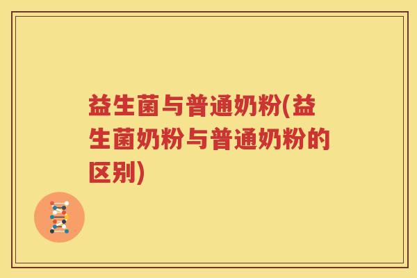 益生菌与普通奶粉(益生菌奶粉与普通奶粉的区别)