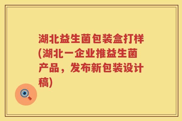 湖北益生菌包装盒打样(湖北一企业推益生菌产品，发布新包装设计稿)