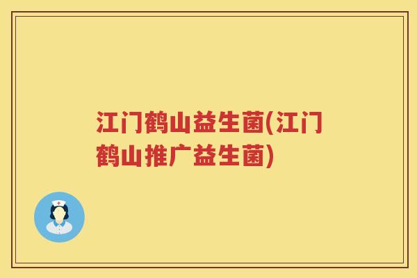 江门鹤山益生菌(江门鹤山推广益生菌)