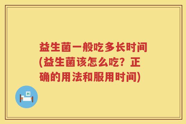 益生菌一般吃多长时间(益生菌该怎么吃？正确的用法和服用时间)