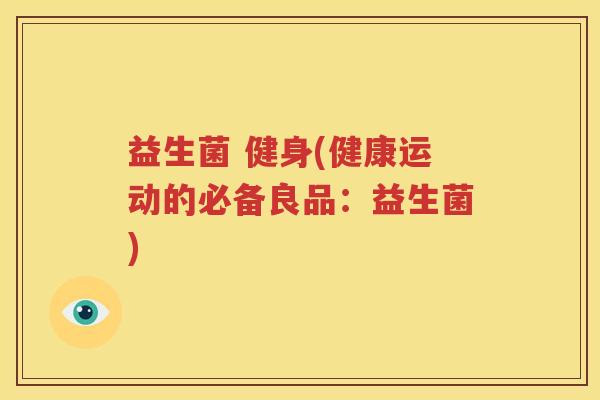 益生菌 健身(健康运动的必备良品：益生菌)