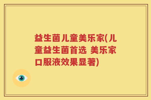 益生菌儿童美乐家(儿童益生菌首选 美乐家口服液效果显著)