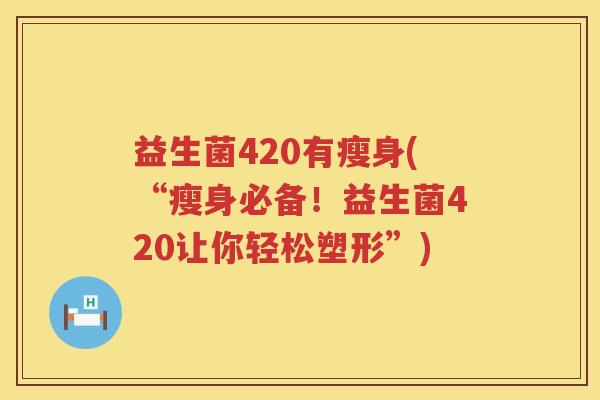 益生菌420有瘦身(“瘦身必备！益生菌420让你轻松塑形”)